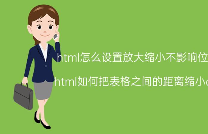 html怎么设置放大缩小不影响位置 html如何把表格之间的距离缩小css？